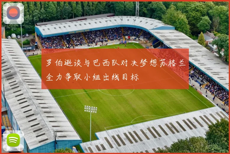 罗伯逊谈与巴西队对决梦想苏格兰全力争取小组出线目标
