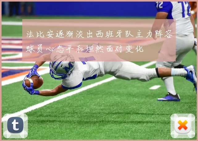 法比安逐渐淡出西班牙队主力阵容球员心态平和坦然面对变化