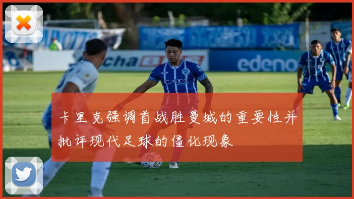 卡里克强调首战胜曼城的重要性并批评现代足球的僵化现象